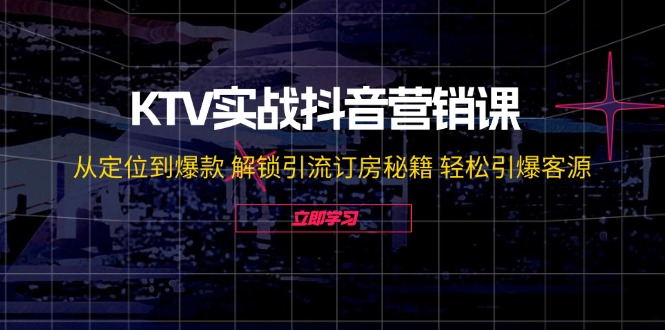 （12261期）KTV实战抖音营销课：从定位到爆款 解锁引流订房秘籍 轻松引爆客源-无水印-玖哥网创