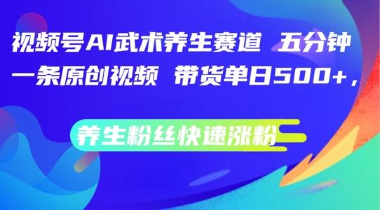 视频号AI武术养生赛道，五分钟一条原创视频，带货单日几张，养生粉丝快速涨粉【揭秘】-玖哥网创