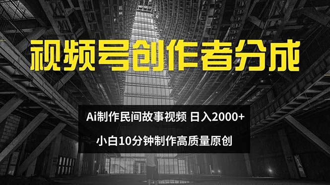 （12270期）视频号创作者分成 ai制作民间故事 新手小白10分钟制作高质量视频 日入2000-玖哥网创