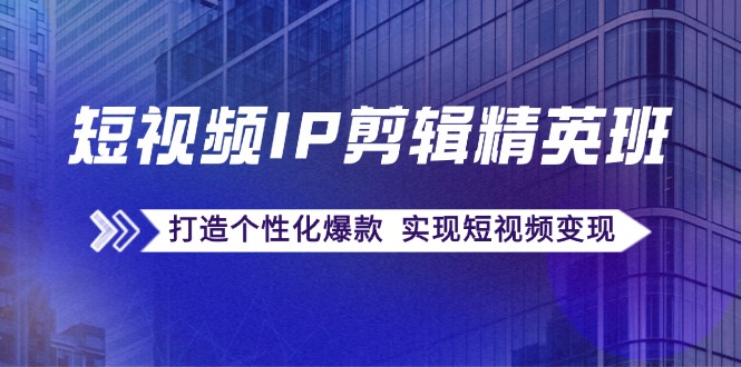 （12274期）短视频IP剪辑精英班：复刻爆款秘籍，打造个性化爆款  实现短视频变现-玖哥网创