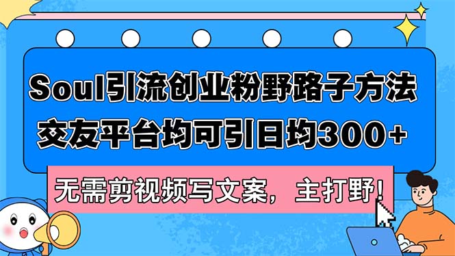 （12281期）Soul引流创业粉野路子方法，交友平台均可引日均300+，无需剪视频写文案…-玖哥网创