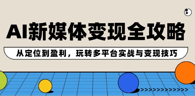 AI新媒体变现全攻略：从定位到盈利，玩转多平台实战与变现技巧-玖哥网创