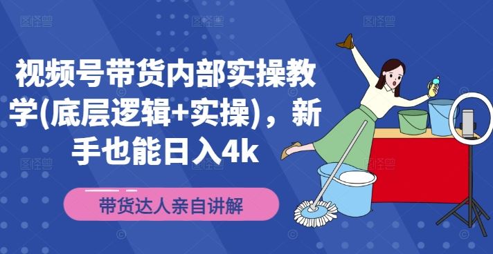 视频号带货内部实操教学(底层逻辑+实操)，新手也能日入4k-玖哥网创