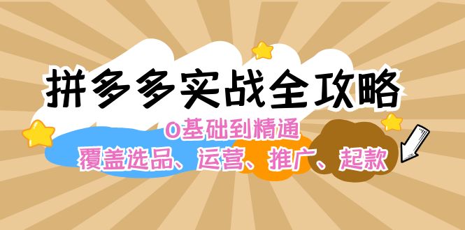（12292期）拼多多实战全攻略：0基础到精通，覆盖选品、运营、推广、起款-玖哥网创