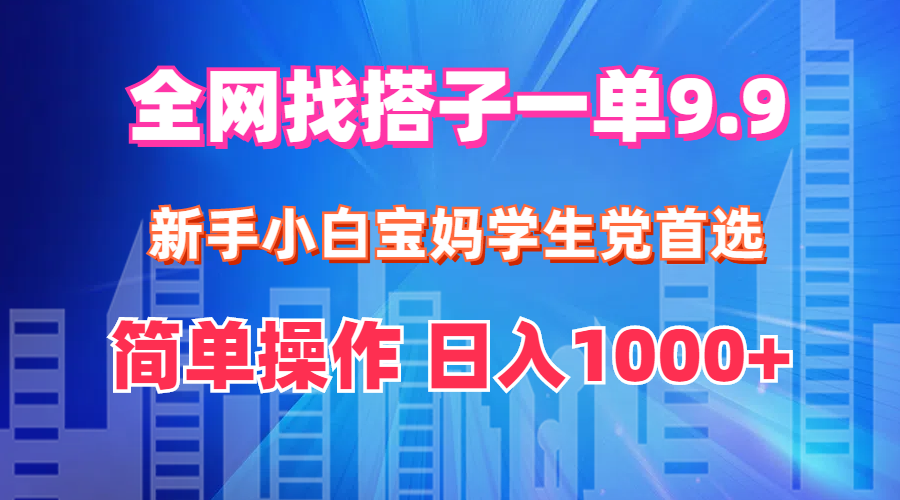 （12295期）全网找搭子1单9.9 新手小白宝妈学生党首选 简单操作 日入1000+-玖哥网创