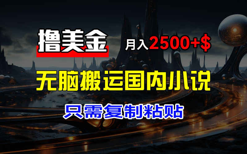 （12303期）最新撸美金项目，搬运国内小说爽文，只需复制粘贴，稿费月入2500+美金…-玖哥网创