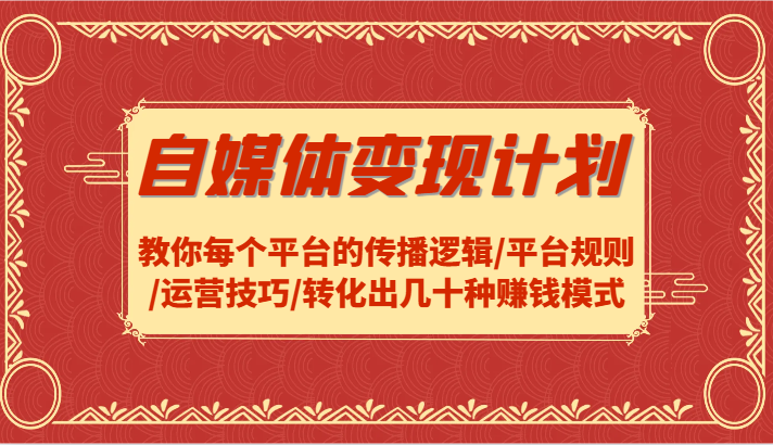 自媒体变现计划-教你每个平台的传播逻辑/平台规则/运营技巧/转化出几十种赚钱模式-玖哥网创