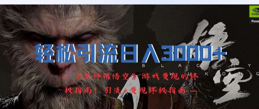 轻松引流日入3k，《黑神话悟空》游戏变现的终极指南!引流+变现终极指南-玖哥网创