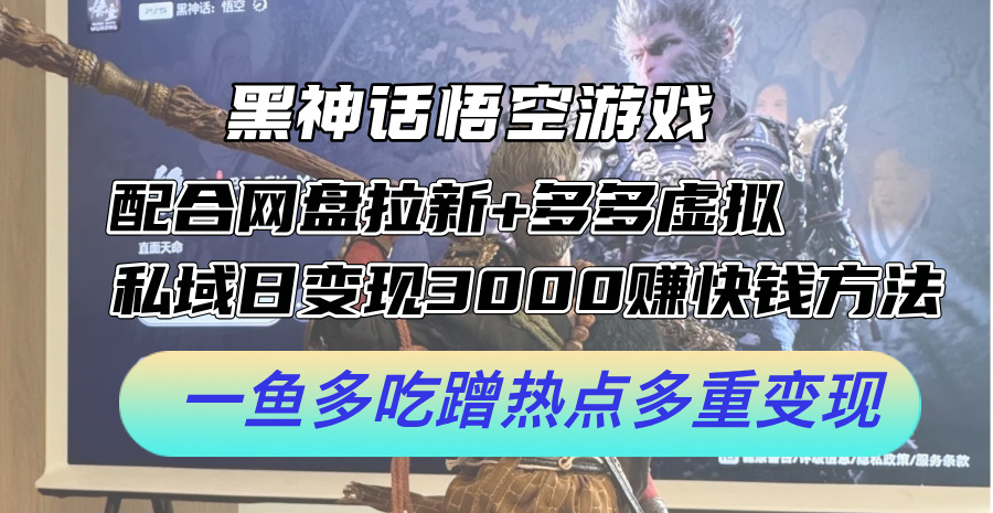 （12316期）黑神话悟空游戏配合网盘拉新+多多虚拟+私域日变现3000+赚快钱方法。…-玖哥网创