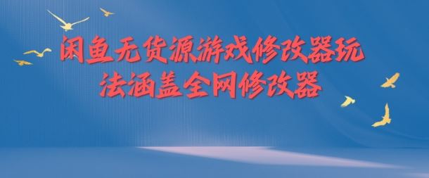 闲鱼无货源游戏修改器玩法涵盖全网修改器-玖哥网创