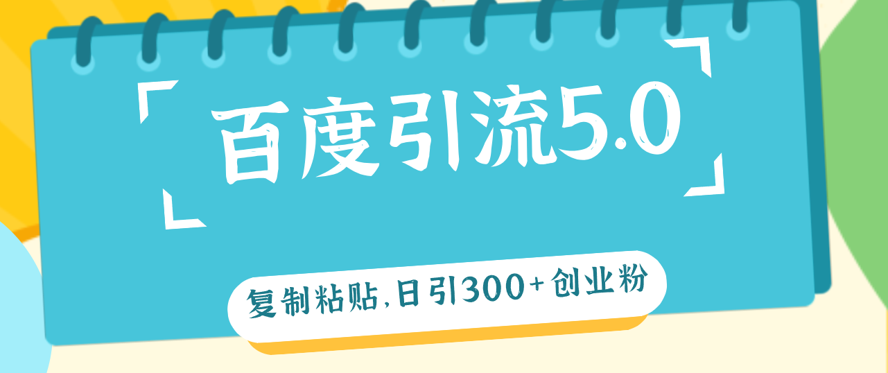 （12331期）百度引流5.0，复制粘贴，日引300+创业粉，加爆你的微信-玖哥网创