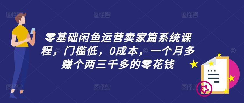 零基础闲鱼运营卖家篇系统课程，门槛低，0成本，一个月多赚个两三千多的零花钱-玖哥网创
