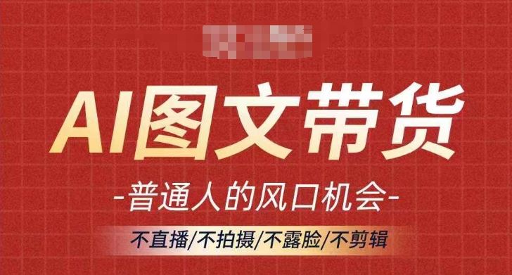 AI图文带货流量新趋势，普通人的风口机会，不直播/不拍摄/不露脸/不剪辑，轻松实现月入过万-玖哥网创