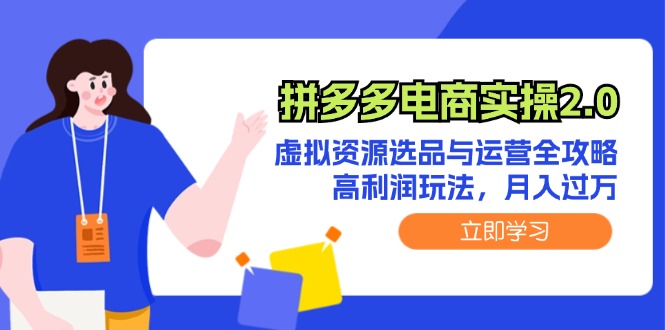 （12360期）拼多多电商实操2.0：虚拟资源选品与运营全攻略，高利润玩法，月入过万-玖哥网创