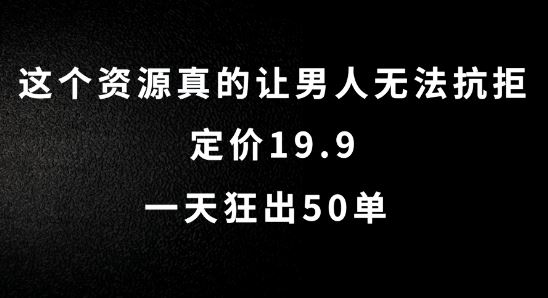 这个资源真的让男人无法抗拒，定价19.9.一天狂出50单【揭秘】-玖哥网创