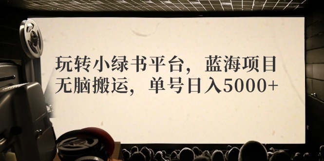 （12366期）玩转小绿书平台，蓝海项目，无脑搬运，单号日入5000+-玖哥网创