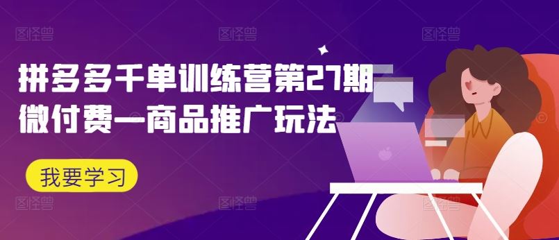 拼多多千单训练营第27期微付费—商品推广玩法-玖哥网创
