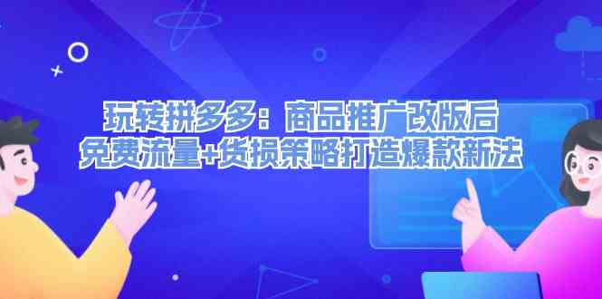 玩转拼多多：商品推广改版后免费流量+货损策略打造爆款新法-玖哥网创