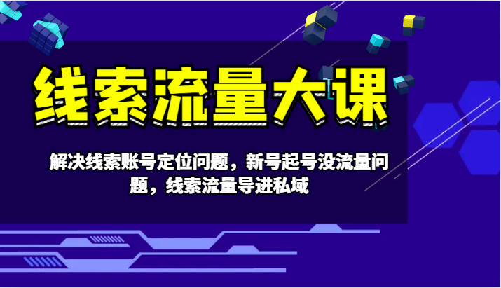 线索流量大课-解决线索账号定位问题，新号起号没流量问题，线索流量导进私域-玖哥网创