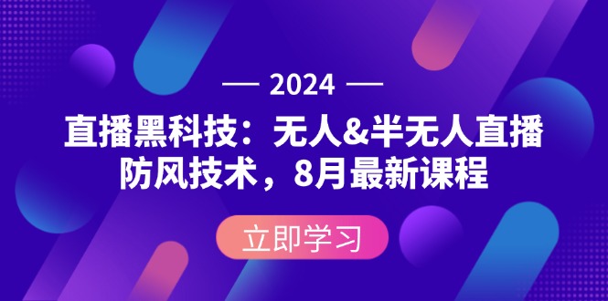 （12381期）2024直播黑科技：无人&半无人直播防风技术，8月最新课程-玖哥网创