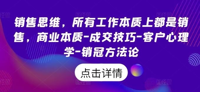 销售思维，所有工作本质上都是销售，商业本质-成交技巧-客户心理学-销冠方法论-玖哥网创