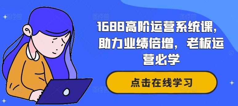 1688高阶运营系统课，助力业绩倍增，老板运营必学-玖哥网创