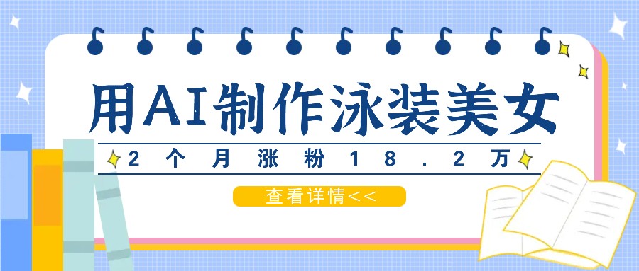 用AI生成泳装美女短视频，2个月涨粉18.2万，多种变现月收益万元-玖哥网创