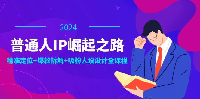 （12399期）普通人IP崛起之路：打造个人品牌，精准定位+爆款拆解+吸粉人设设计全课程-玖哥网创