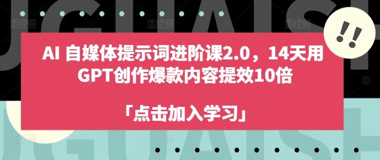 AI自媒体提示词进阶课2.0，14天用 GPT创作爆款内容提效10倍-玖哥网创