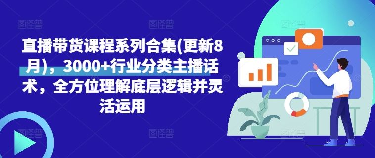 直播带货课程系列合集(更新8月)，3000+行业分类主播话术，全方位理解底层逻辑并灵活运用-玖哥网创