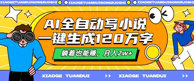 AI全自动写小说，一键生成120万字，躺着也能赚，月入2w+【揭秘】-玖哥网创