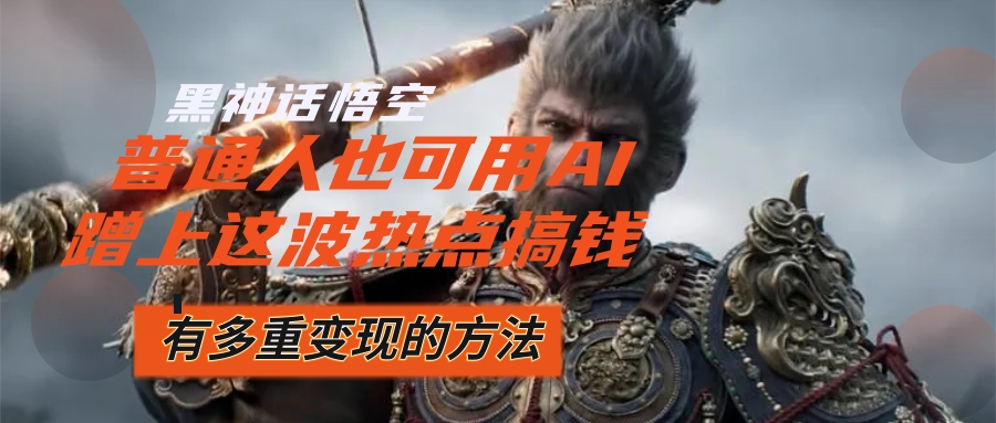 （12414期）黑神话悟空爆火，已经有人利用这波流量变现几十万，普通人也可用AI蹭上…-玖哥网创
