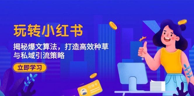 玩转小红书：揭秘爆文算法，打造高效种草与私域引流策略-玖哥网创
