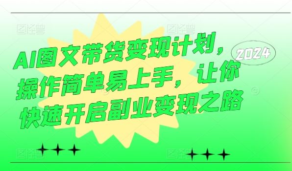 AI图文带货变现计划，操作简单易上手，让你快速开启副业变现之路-玖哥网创