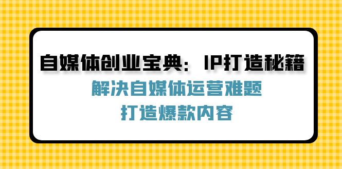 自媒体创业宝典：IP打造秘籍：解决自媒体运营难题，打造爆款内容-玖哥网创