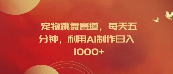宠物跳舞赛道，每天五分钟，利用AI制作日入1k【揭秘】-玖哥网创