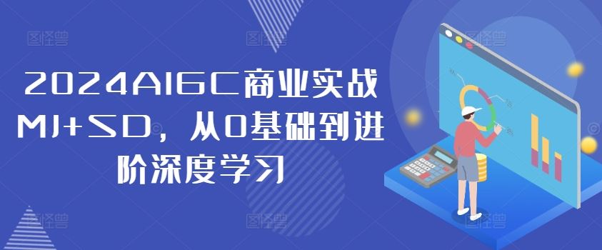 2024AIGC商业实战MJ+SD，从0基础到进阶深度学习-玖哥网创