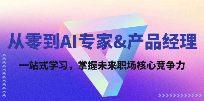 从零到AI专家&产品经理：一站式学习，掌握未来职场核心竞争力-玖哥网创