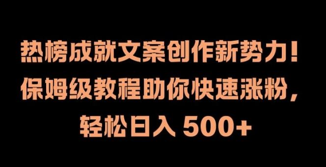 热榜成就文案创作新势力，保姆级教程助你快速涨粉，轻松日入 500+【揭秘】-玖哥网创