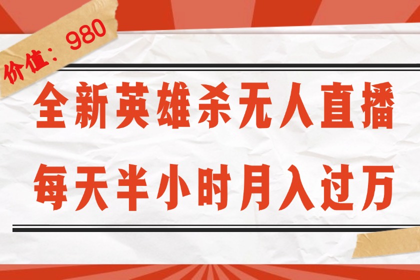 （12441期）全新英雄杀无人直播，每天半小时，月入过万，不封号，0粉开播完整教程-玖哥网创