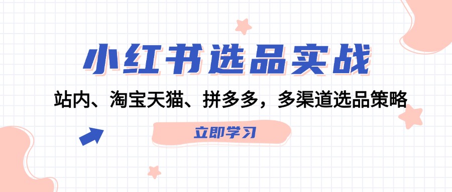 （12443期）小红书选品实战：站内、淘宝天猫、拼多多，多渠道选品策略-玖哥网创