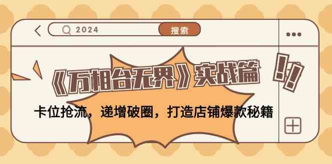 《万相台无界》实战篇：卡位抢流，递增破圈，打造店铺爆款秘籍-玖哥网创
