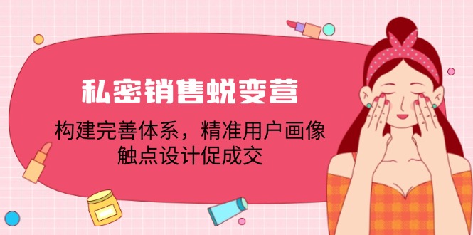 私密销售蜕变营：构建完善体系，精准用户画像，触点设计促成交-玖哥网创