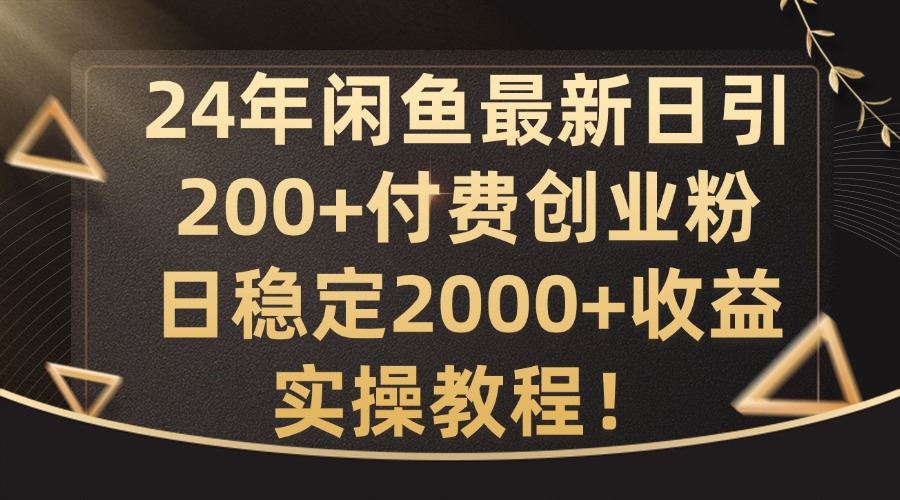 24年闲鱼最新日引200+付费创业粉日稳2000+收益，实操教程【揭秘】-玖哥网创