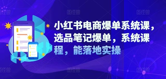 小红书电商爆单系统课，选品笔记爆单，系统课程，能落地实操-玖哥网创