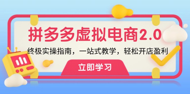 （12453期）拼多多 虚拟项目-2.0：终极实操指南，一站式教学，轻松开店盈利-玖哥网创