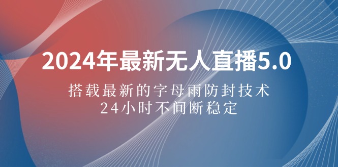 （12455期）2024年最新无人直播5.0，搭载最新的字母雨防封技术，24小时不间断稳定…-玖哥网创