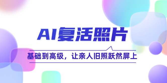 （12477期）AI复活照片技巧课：基础到高级，让亲人旧照跃然屏上（无水印）-玖哥网创