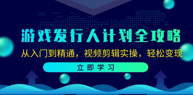 游戏发行人计划全攻略：从入门到精通，视频剪辑实操，轻松变现-玖哥网创