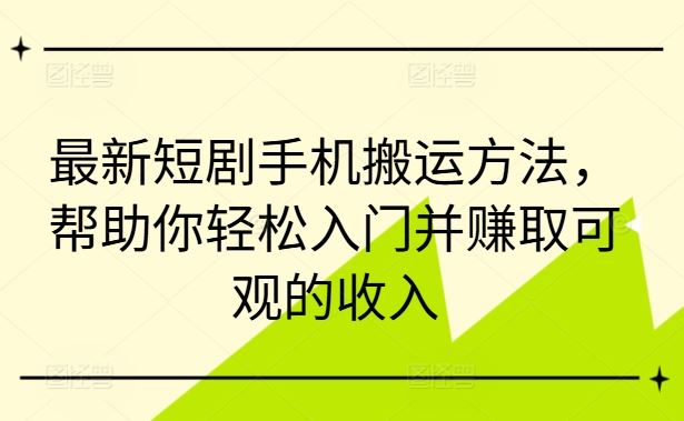 最新短剧手机搬运方法，帮助你轻松入门并赚取可观的收入-玖哥网创